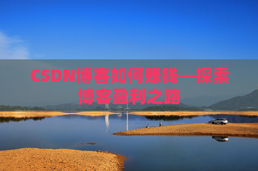 CSDN博客如何赚钱—探索博客盈利之路
